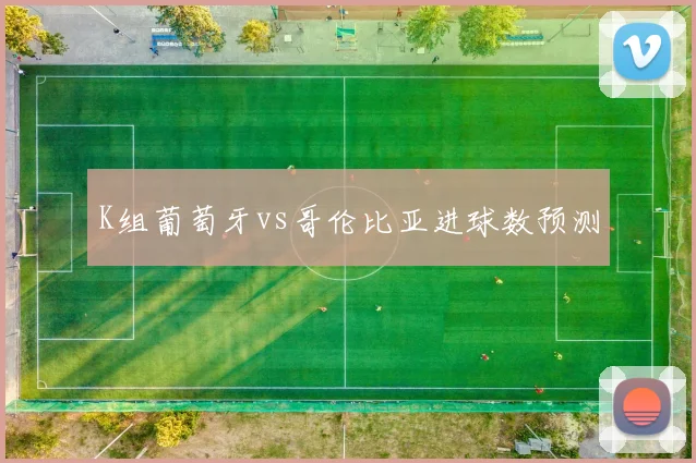 K组葡萄牙vs哥伦比亚进球数预测