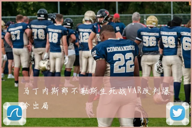 马丁内斯那不勒斯生死战VAR改判爆冷出局