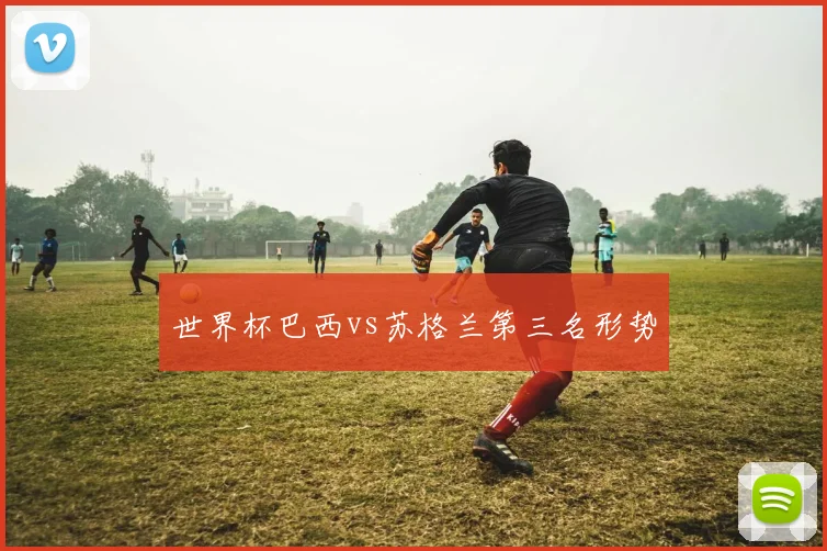 世界杯巴西vs苏格兰第三名形势