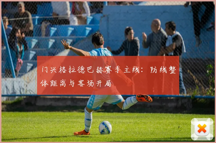 门兴格拉德巴赫赛季主线:防线整体距离与客场开局