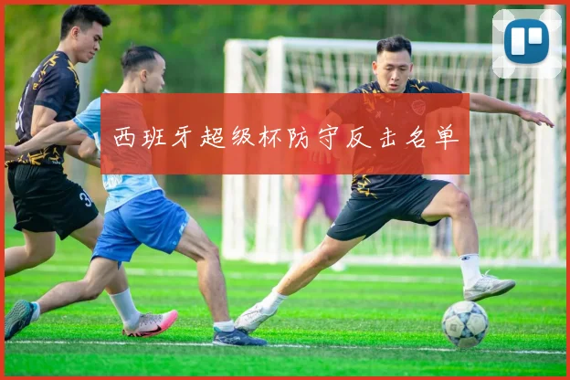 西班牙超级杯防守反击名单