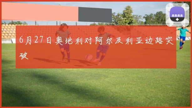 6月27日奥地利对阿尔及利亚边路突破