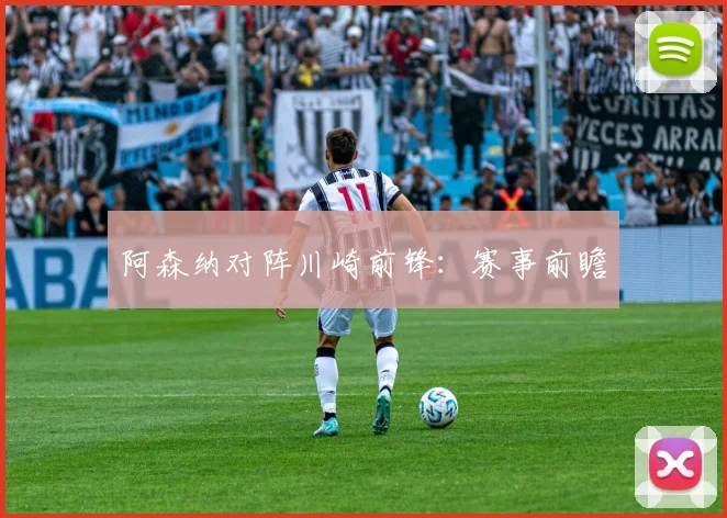 阿森纳对阵川崎前锋：赛事前瞻