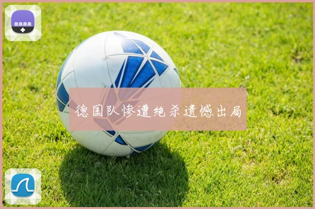 德国队惨遭绝杀遗憾出局