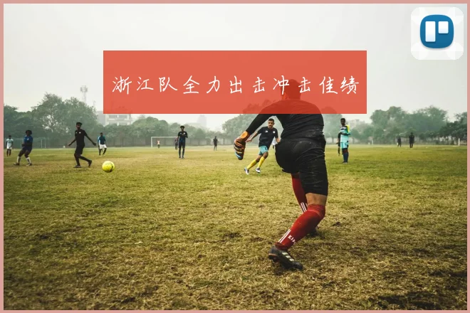 浙江队全力出击冲击佳绩