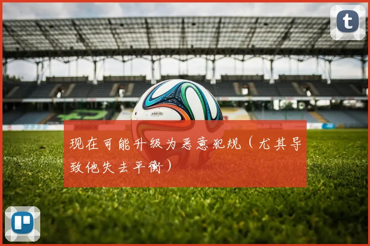 现在可能升级为恶意犯规（尤其导致他失去平衡）