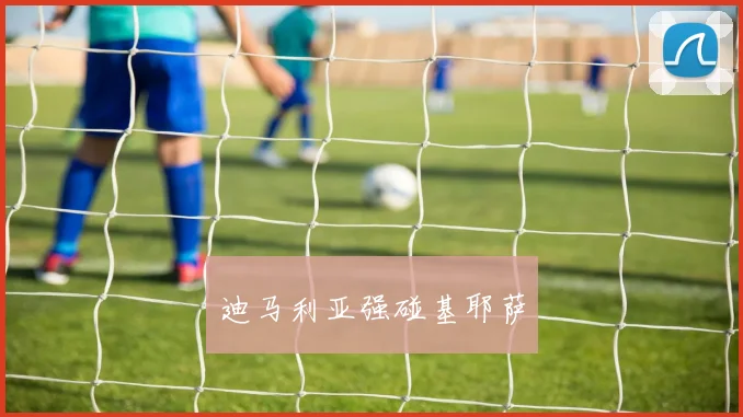 迪马利亚强碰基耶萨
