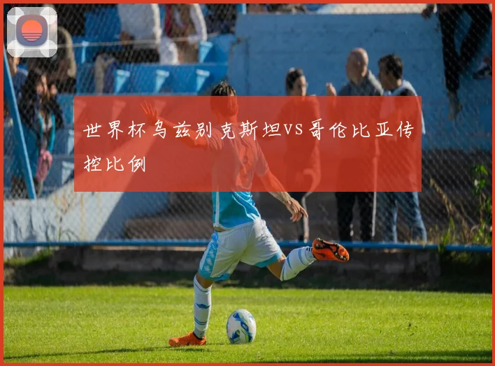 世界杯乌兹别克斯坦vs哥伦比亚传控比例