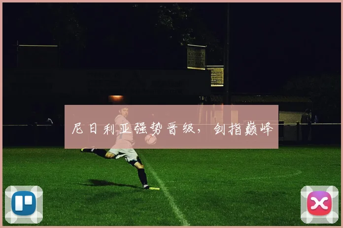 尼日利亚强势晋级，剑指巅峰