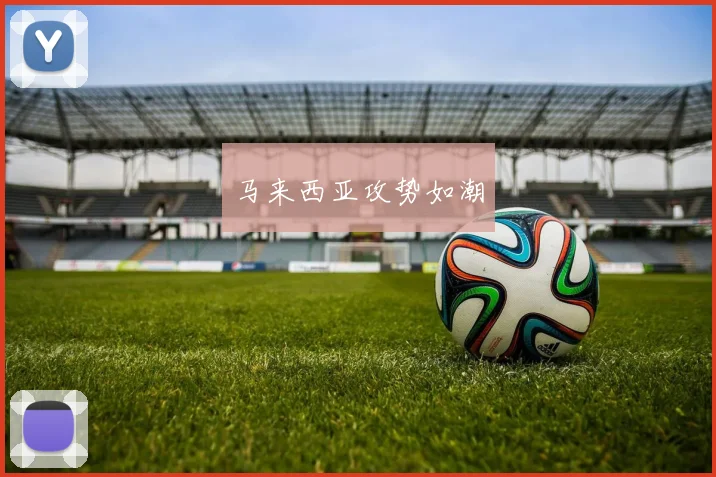 马来西亚攻势如潮