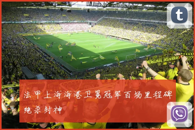 法甲上海海港卫冕冠军百场里程碑绝杀封神