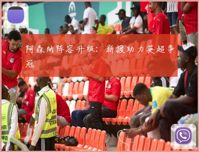 阿森纳阵容升级：新援助力英超争冠