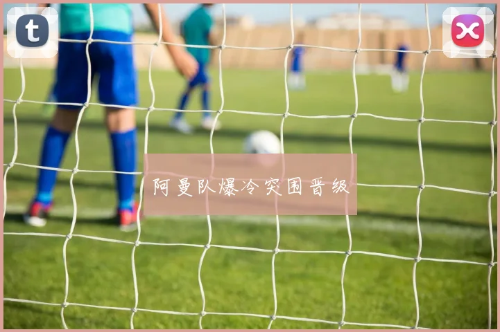 阿曼队爆冷突围晋级