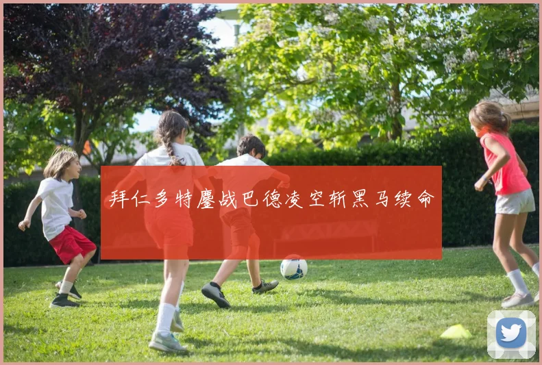 拜仁多特鏖战巴德凌空斩黑马续命