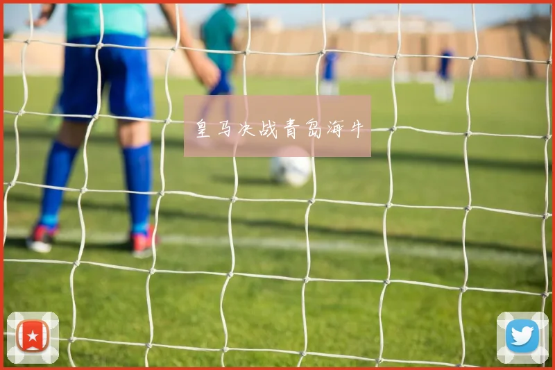 皇马决战青岛海牛