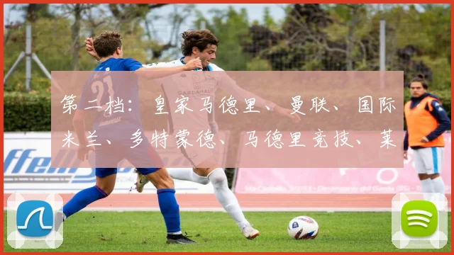 第二档：皇家马德里、曼联、国际米兰、多特蒙德、马德里竞技、莱比锡、波尔图、阿森纳