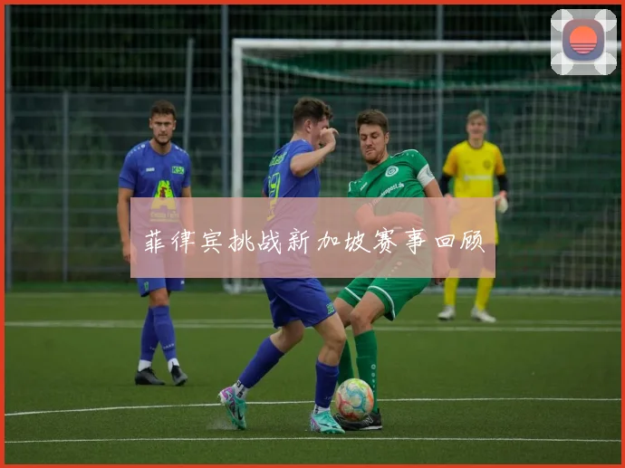 菲律宾挑战新加坡赛事回顾