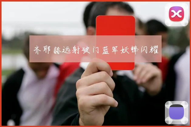 齐耶赫远射破门蓝军妖锋闪耀