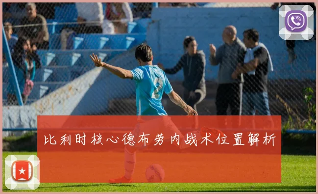 比利时核心德布劳内战术位置解析