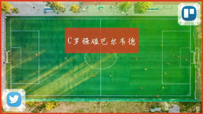 C罗强碰巴尔韦德