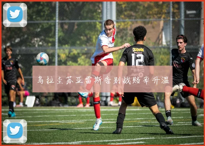 乌拉圭苏亚雷斯告别战赔率升温