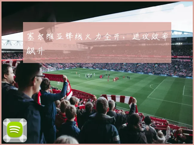 塞尔维亚锋线火力全开，进攻效率飙升
