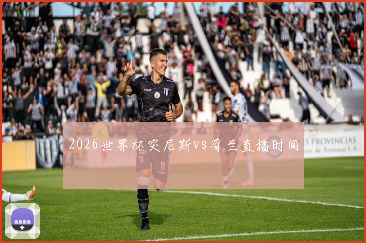 2026世界杯突尼斯vs荷兰直播时间