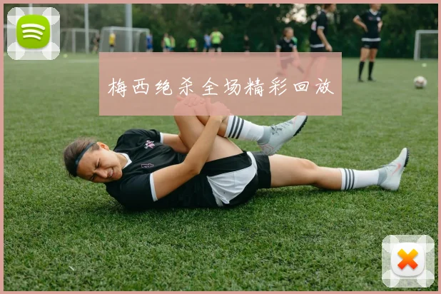梅西绝杀全场精彩回放