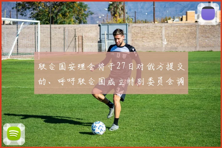 联合国安理会将于27日对俄方提交的、呼吁联合国成立特别委员会调查“北溪”事件的决议草案进行表决