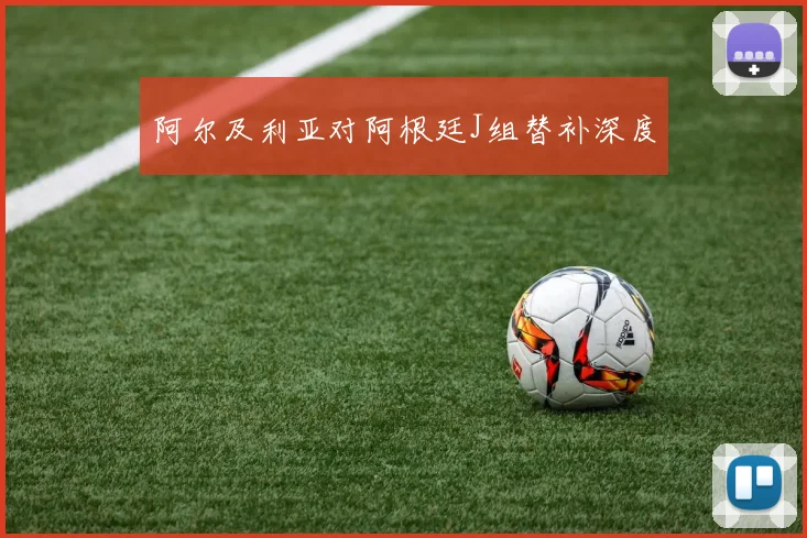 阿尔及利亚对阿根廷J组替补深度