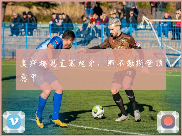 奥斯梅恩直塞绝杀，那不勒斯登顶意甲