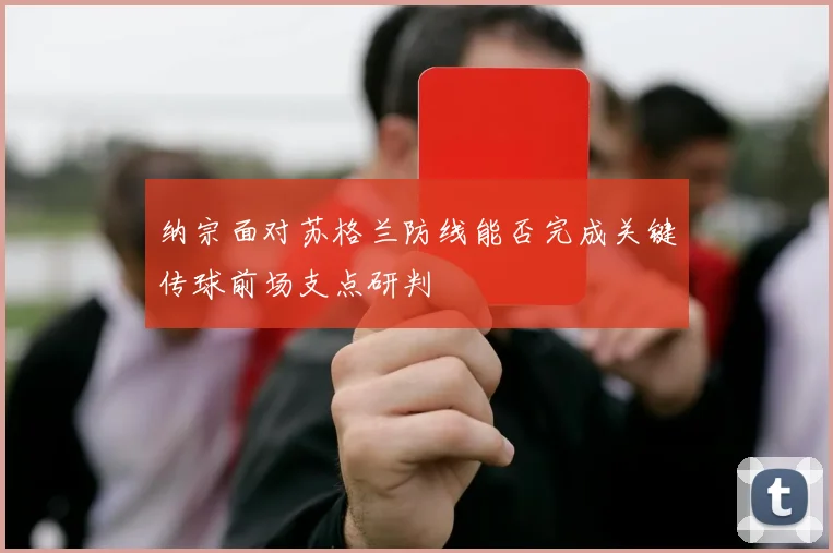 纳宗面对苏格兰防线能否完成关键传球前场支点研判
