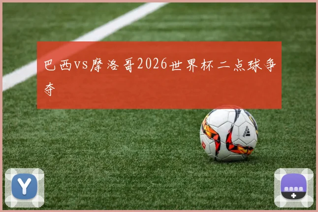 巴西vs摩洛哥2026世界杯二点球争夺