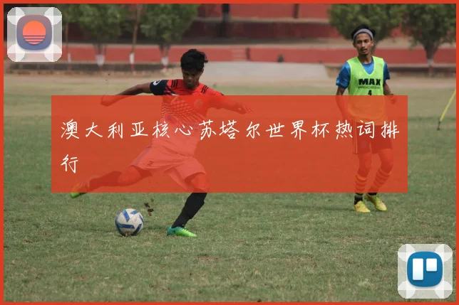 澳大利亚核心苏塔尔世界杯热词排行