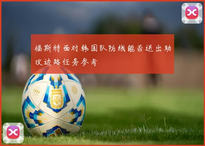 福斯特面对韩国队防线能否送出助攻边路任务参考