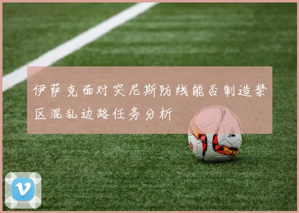 伊萨克面对突尼斯防线能否制造禁区混乱边路任务分析