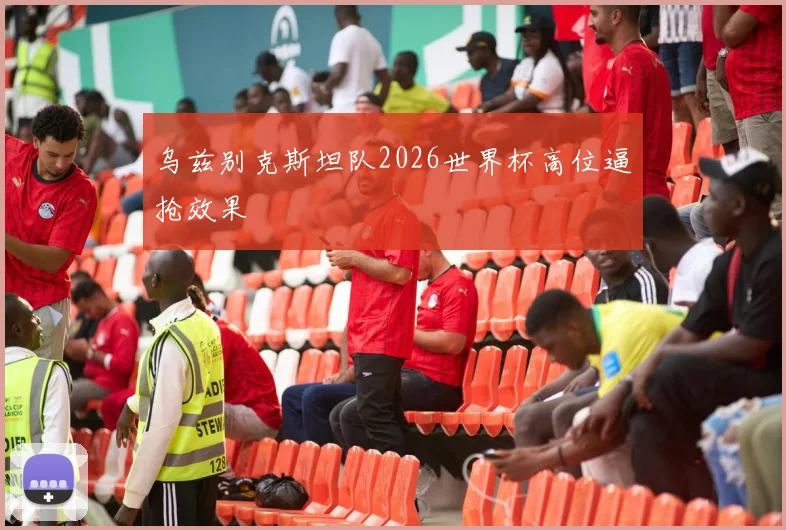 乌兹别克斯坦队2026世界杯高位逼抢效果