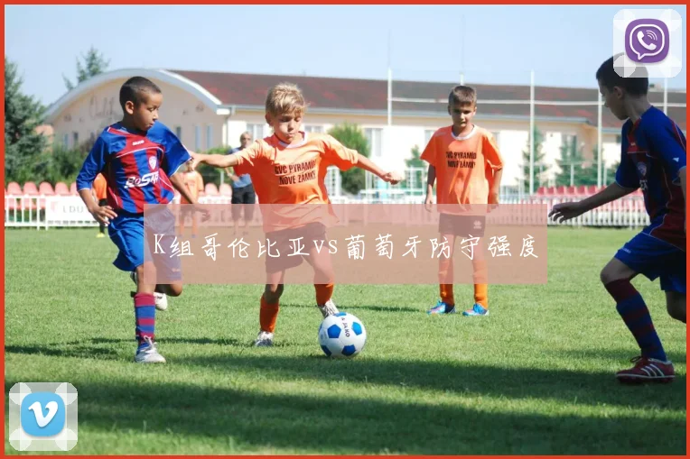K组哥伦比亚vs葡萄牙防守强度