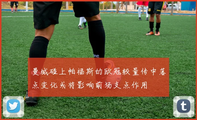 曼城碰上帕福斯的欧冠较量传中落点变化或将影响前场支点作用