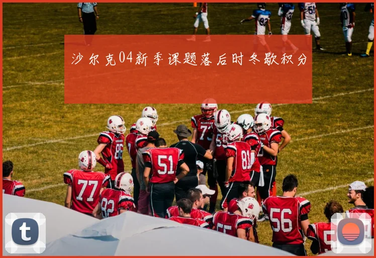沙尔克04新季课题落后时冬歇积分