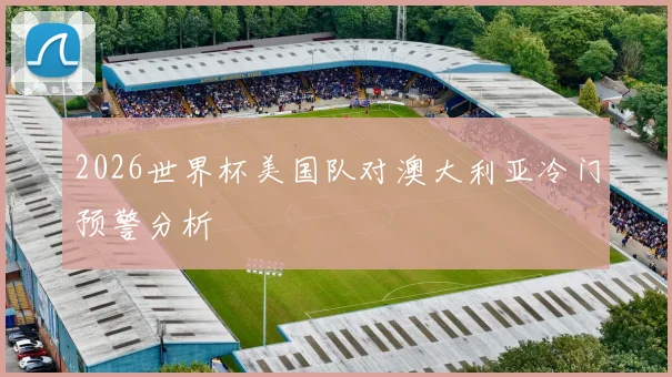 2026世界杯美国队对澳大利亚冷门预警分析