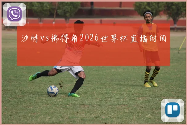 沙特vs佛得角2026世界杯直播时间