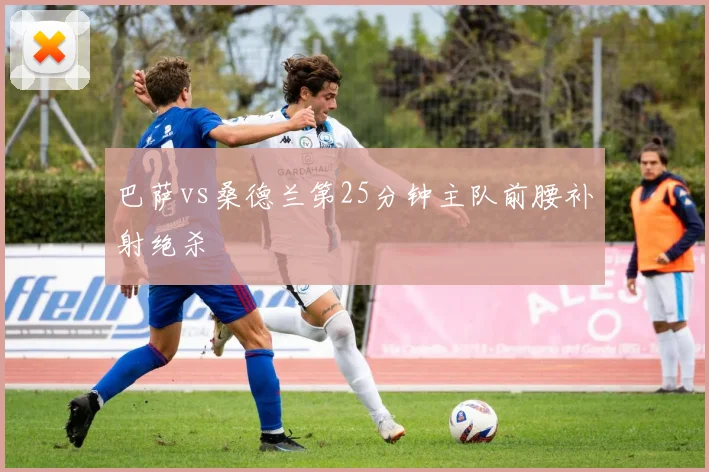 巴萨vs桑德兰第25分钟主队前腰补射绝杀