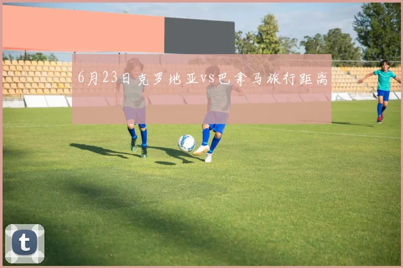 6月23日克罗地亚vs巴拿马旅行距离
