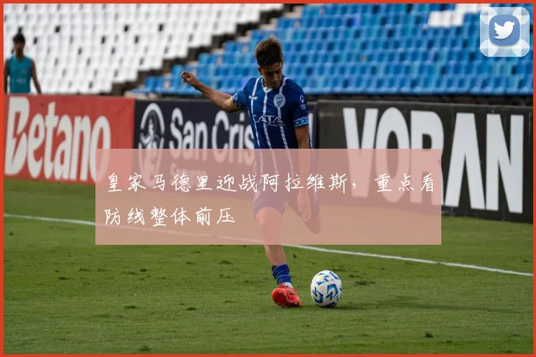 皇家马德里迎战阿拉维斯，重点看防线整体前压