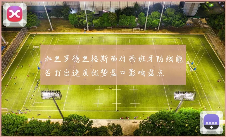 加里罗德里格斯面对西班牙防线能否打出速度优势盘口影响盘点