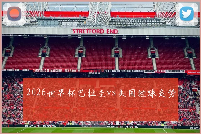 2026世界杯巴拉圭vs美国控球走势