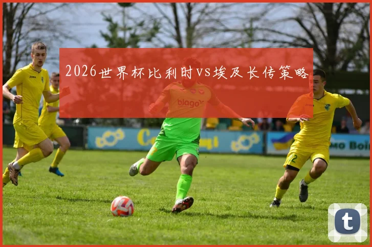 2026世界杯比利时vs埃及长传策略
