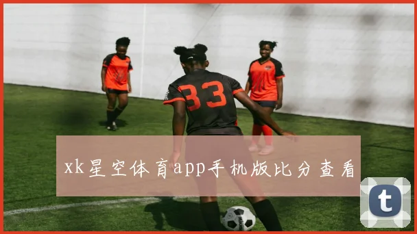 xk星空体育app手机版比分查看