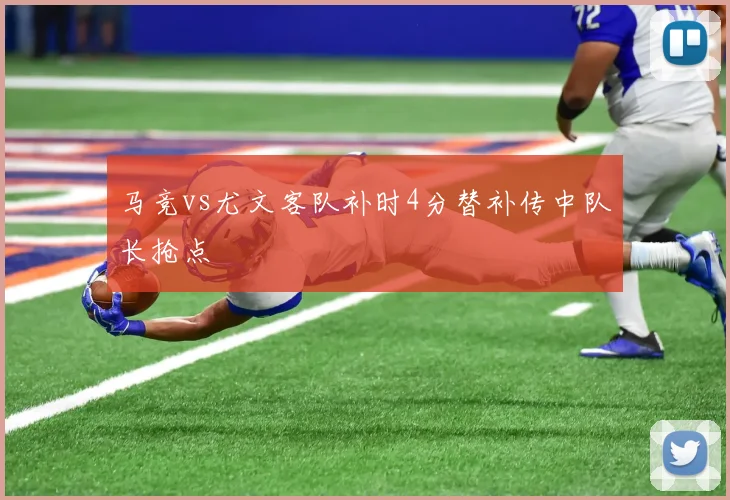马竞vs尤文客队补时4分替补传中队长抢点